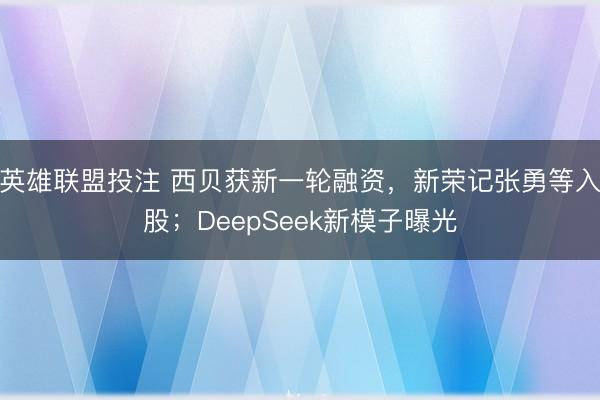 英雄联盟投注 西贝获新一轮融资，新荣记张勇等入股；DeepSeek新模子曝光