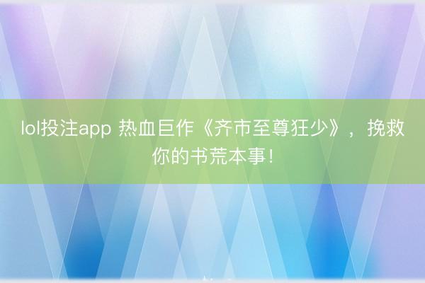 lol投注app 热血巨作《齐市至尊狂少》,挽救你的书荒本事!