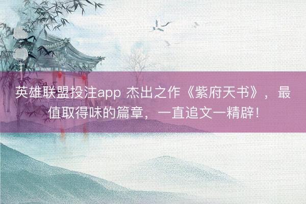 英雄联盟投注app 杰出之作《紫府天书》，最值取得味的篇章，一直追文一精辟！
