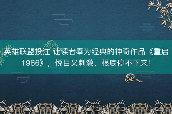 英雄联盟投注 让读者奉为经典的神奇作品《重启1986》,悦目又刺激,根底停不下来!