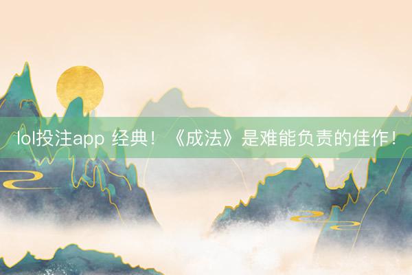 lol投注app 经典！《成法》是难能负责的佳作！