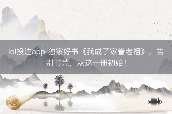 lol投注app 独家好书《我成了家眷老祖》,告别书荒,从这一册初始!