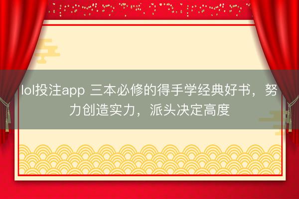 lol投注app 三本必修的得手学经典好书，努力创造实力，派头决定高度