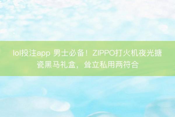lol投注app 男士必备！ZIPPO打火机夜光搪瓷黑马礼盒，耸立私用两符合