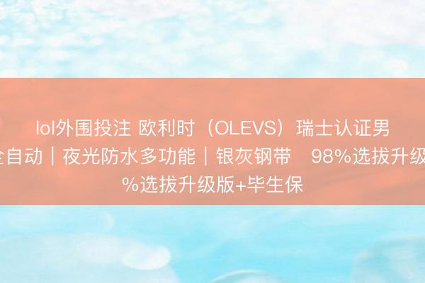 lol外围投注 欧利时（OLEVS）瑞士认证男表・机械全自动｜夜光防水多功能｜银灰钢带・98%选拔升级版+毕生保