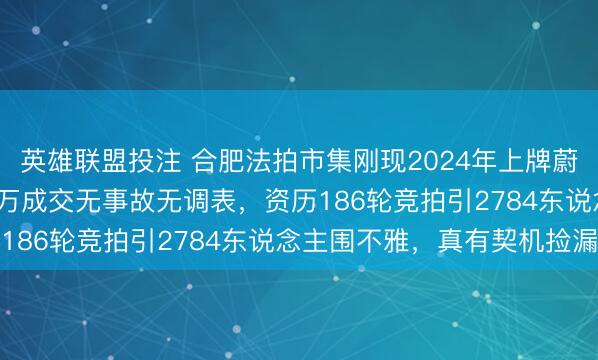 英雄联盟投注 合肥法拍市集刚现2024年上牌蔚来ET5T豪车，13.7万成交无事故无调表，资历186轮竞拍引2784东说念主围不雅，真有契机捡漏吗
