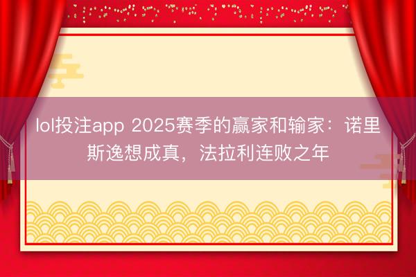 lol投注app 2025赛季的赢家和输家：诺里斯逸想成真，法拉利连败之年