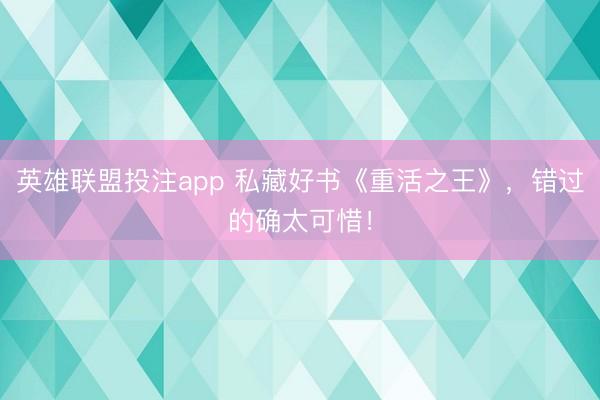 英雄联盟投注app 私藏好书《重活之王》，错过的确太可惜！