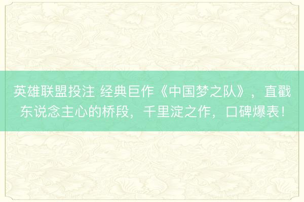 英雄联盟投注 经典巨作《中国梦之队》,直戳东说念主心的桥段,千里淀之作,口碑爆表!
