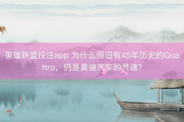 英雄联盟投注app 为什么照旧有45年历史的Quattro,仍是奥迪汽车的灵魂?