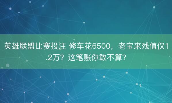 英雄联盟比赛投注 修车花6500，老宝来残值仅1.2万？这笔账你敢不算？