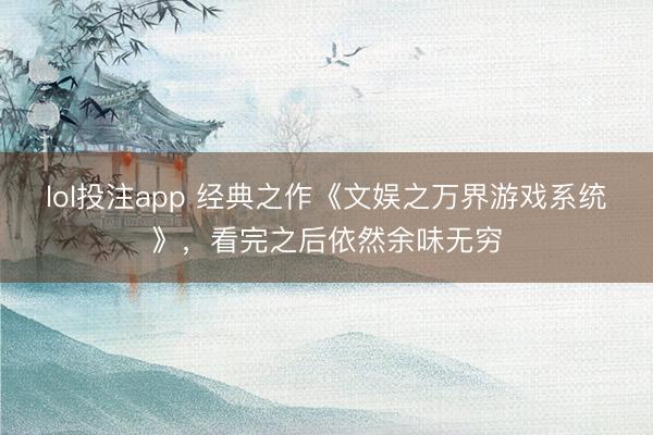lol投注app 经典之作《文娱之万界游戏系统》，看完之后依然余味无穷