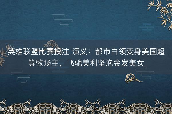 英雄联盟比赛投注 演义：都市白领变身美国超等牧场主，飞驰美利坚泡金发美女