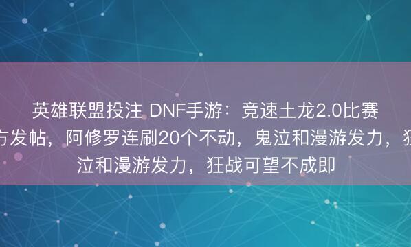 英雄联盟投注 DNF手游：竞速土龙2.0比赛名次来了，官方发帖，阿修罗连刷20个不动，鬼泣和漫游发力，狂战可望不成即
