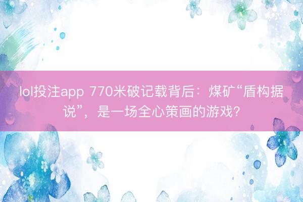lol投注app 770米破记载背后：煤矿“盾构据说”，是一场全心策画的游戏？