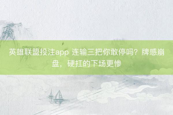 英雄联盟投注app 连输三把你敢停吗？牌感崩盘，硬扛的下场更惨