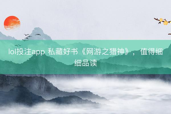 lol投注app 私藏好书《网游之猎神》,值得细细品读