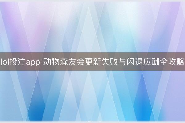 lol投注app 动物森友会更新失败与闪退应酬全攻略