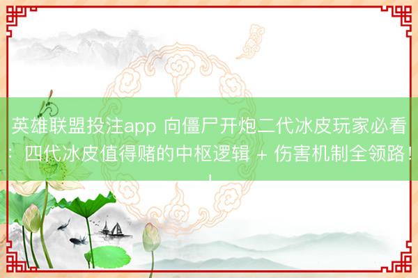 英雄联盟投注app 向僵尸开炮二代冰皮玩家必看：四代冰皮值得赌的中枢逻辑 + 伤害机制全领路！