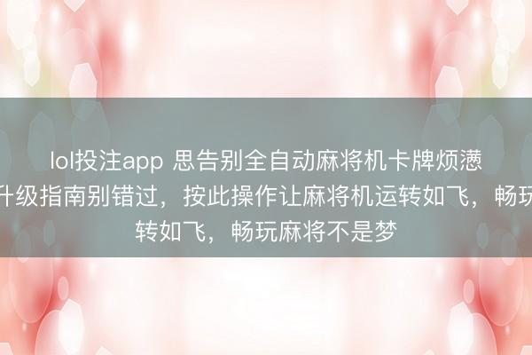 lol投注app 思告别全自动麻将机卡牌烦懑？这份配件升级指南别错过，按此操作让麻将机运转如飞，畅玩麻将不是梦