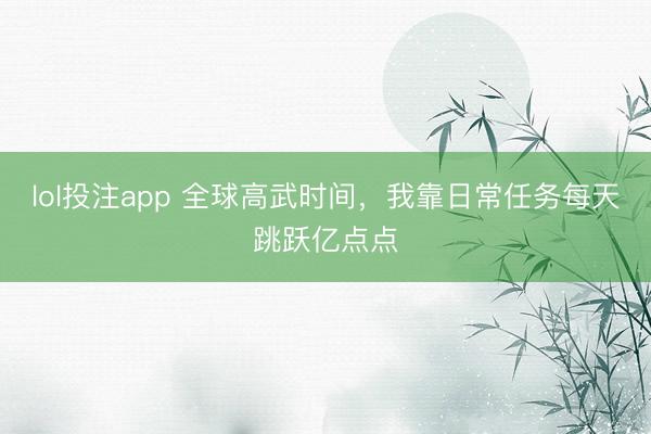 lol投注app 全球高武时间，我靠日常任务每天跳跃亿点点