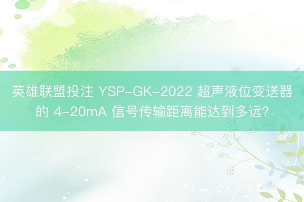 英雄联盟投注 YSP-GK-2022 超声液位变送器的 4-20mA 信号传输距离能达到多远?