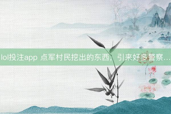 lol投注app 点军村民挖出的东西,引来好多警察…
