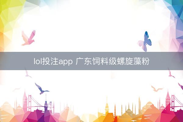 lol投注app 广东饲料级螺旋藻粉