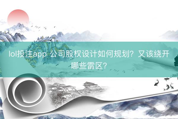 lol投注app 公司股权设计如何规划？又该绕开哪些雷区？