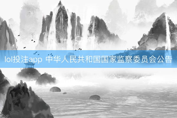 lol投注app 中华人民共和国国家监察委员会公告