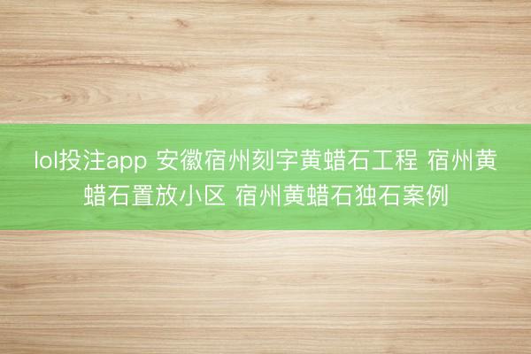 lol投注app 安徽宿州刻字黄蜡石工程 宿州黄蜡石置放小区 宿州黄蜡石独石案例