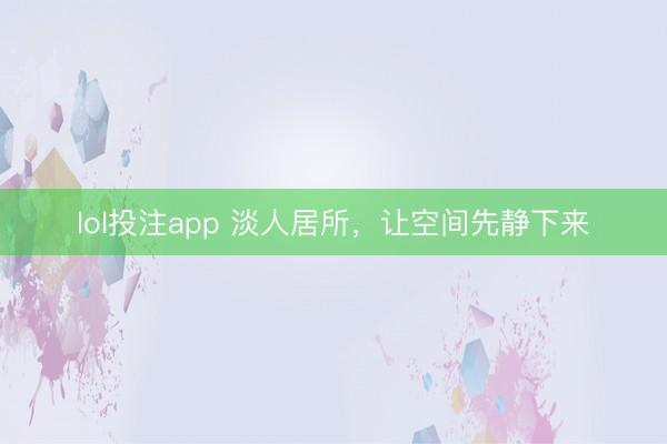 lol投注app 淡人居所，让空间先静下来