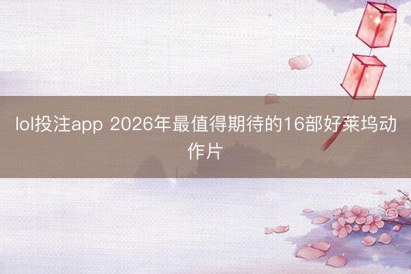 lol投注app 2026年最值得期待的16部好莱坞动作片