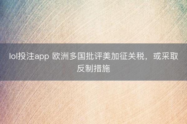 lol投注app 欧洲多国批评美加征关税,或采取反制措施
