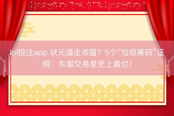 lol投注app 状元逼走浓眉?5个“垃圾筹码”证明:东眉交易是史上最烂!