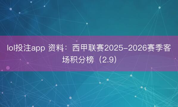 lol投注app 资料：西甲联赛2025-2026赛季客场积分榜（2.9）