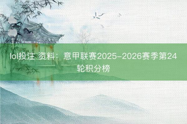 lol投注 资料：意甲联赛2025-2026赛季第24轮积分榜