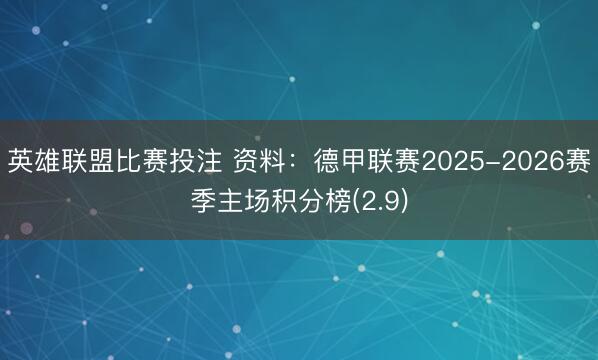 英雄联盟比赛投注 资料：德甲联赛2025-2026赛季主场积分榜(2.9)