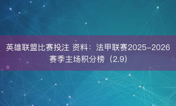 英雄联盟比赛投注 资料：法甲联赛2025-2026赛季主场积分榜（2.9）
