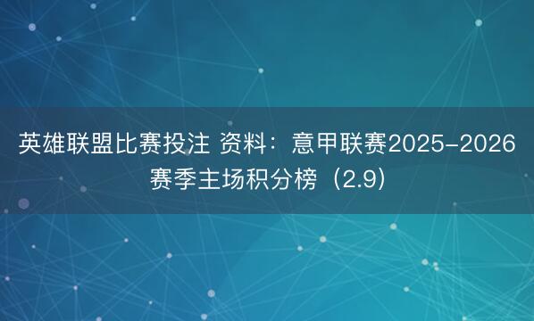 英雄联盟比赛投注 资料：意甲联赛2025-2026赛季主场积分榜（2.9）