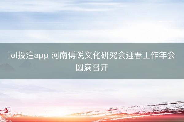 lol投注app 河南傅说文化研究会迎春工作年会圆满召开