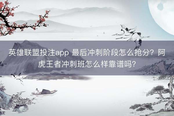英雄联盟投注app 最后冲刺阶段怎么抢分？阿虎王者冲刺班怎么样靠谱吗？