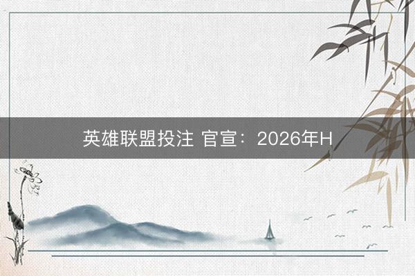 英雄联盟投注 官宣：2026年H