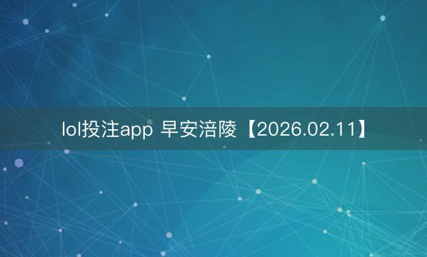 lol投注app 早安涪陵【2026.02.11】