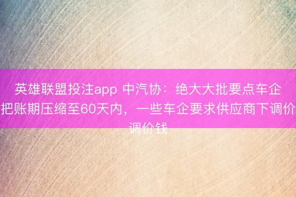 英雄联盟投注app 中汽协：绝大大批要点车企已把账期压缩至60天内，一些车企要求供应商下调价钱