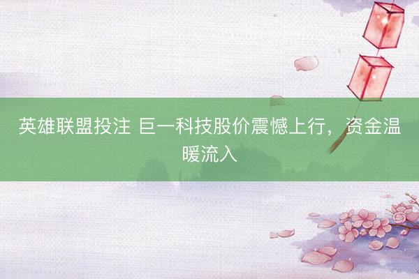 英雄联盟投注 巨一科技股价震憾上行，资金温暖流入