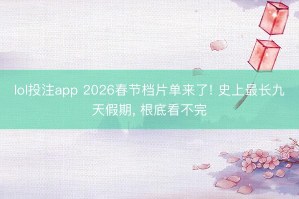 lol投注app 2026春节档片单来了! 史上最长九天假期， 根底看不完
