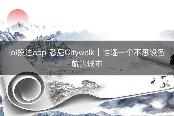 lol投注app 悉尼Citywalk|惟逐一个不思设备航的城市