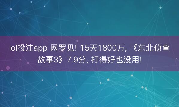 lol投注app 网罗见! 15天1800万， 《东北侦查故事3》7.9分， 打得好也没用!
