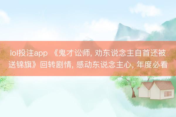 lol投注app 《鬼才讼师， 劝东说念主自首还被送锦旗》回转剧情， 感动东说念主心， 年度必看